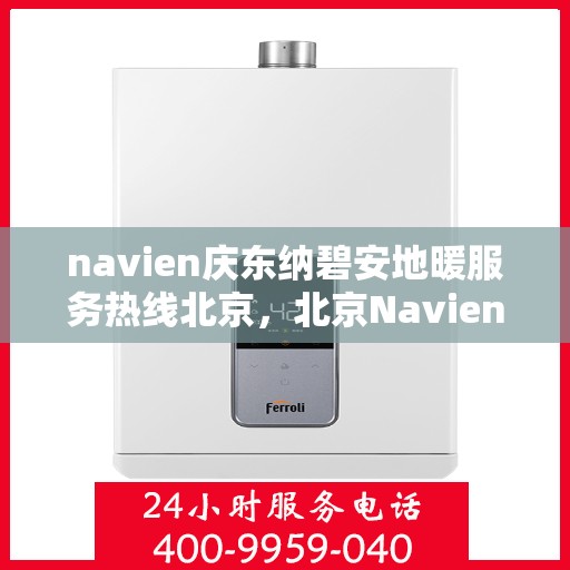 navien庆东纳碧安地暖服务热线北京，北京Navien庆东纳碧安地暖服务热线咨询及支持中心