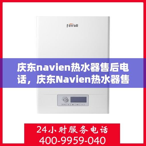 庆东navien热水器售后电话，庆东Navien热水器售后服务热线及专业维修团队