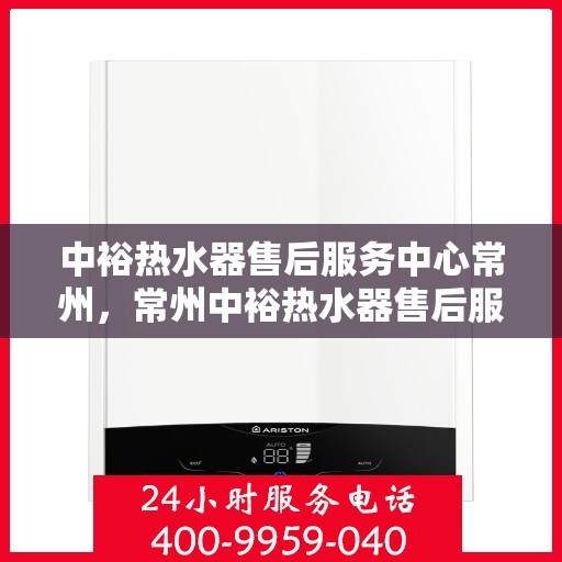中裕热水器售后服务中心常州，常州中裕热水器售后服务中心，专业维修，贴心服务