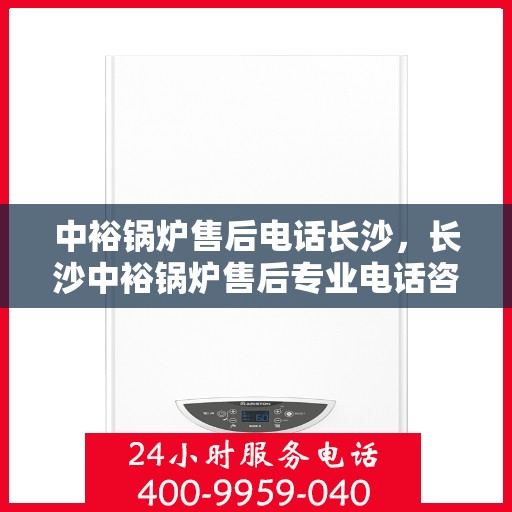 中裕锅炉售后电话长沙，长沙中裕锅炉售后专业电话咨询服务