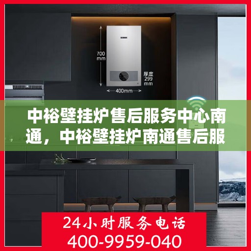 中裕壁挂炉售后服务中心南通，中裕壁挂炉南通售后服务中心，专业维修，贴心服务