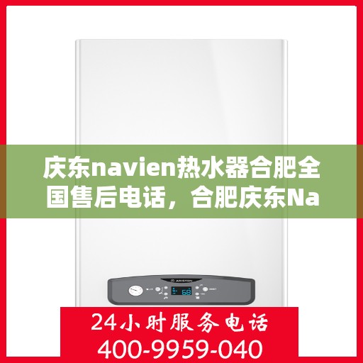 庆东navien热水器合肥全国售后电话，合肥庆东Navien热水器全国售后维修服务热线电话公布