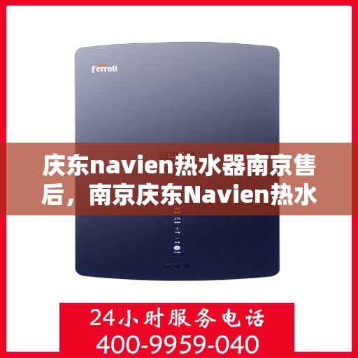 庆东navien热水器南京售后，南京庆东Navien热水器售后服务详解