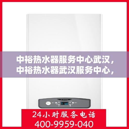 中裕热水器服务中心武汉，中裕热水器武汉服务中心，专业维修与贴心服务