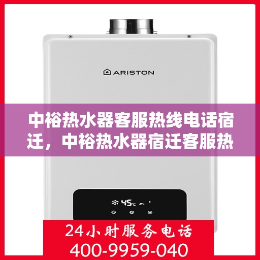 中裕热水器客服热线电话宿迁，中裕热水器宿迁客服热线电话及售后服务支持