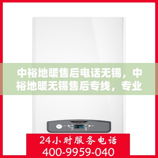 中裕地暖售后电话无锡，中裕地暖无锡售后专线，专业维修、安装与咨询服务