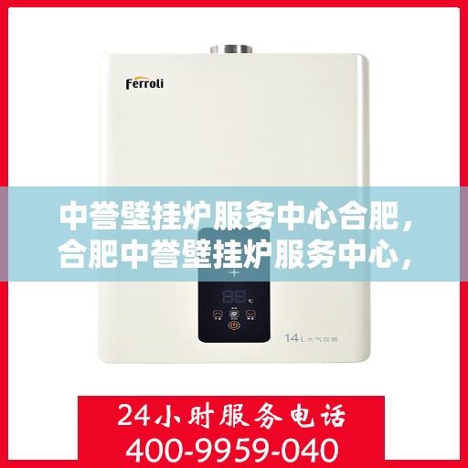 中誉壁挂炉服务中心合肥，合肥中誉壁挂炉服务中心，专业维修与保养一站解决