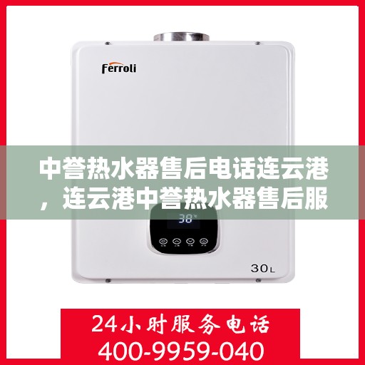 中誉热水器售后电话连云港，连云港中誉热水器售后服务热线电话公布