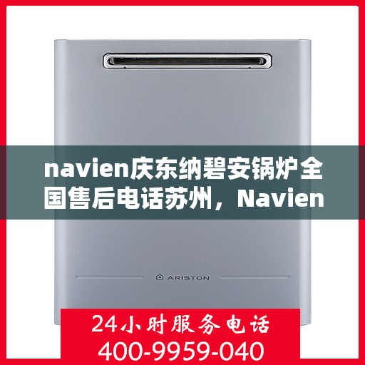 navien庆东纳碧安锅炉全国售后电话苏州，Navien庆东纳碧安锅炉苏州售后热线及全国服务网络