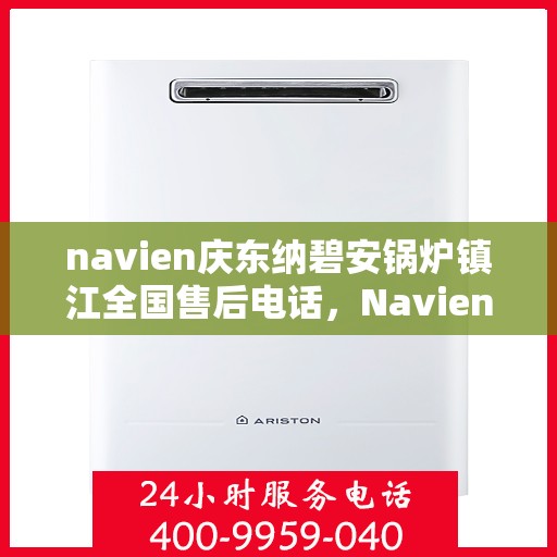 navien庆东纳碧安锅炉镇江全国售后电话，Navien庆东纳碧安锅炉镇江售后全国服务热线公布