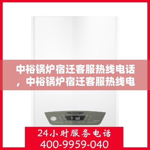 中裕锅炉宿迁客服热线电话，中裕锅炉宿迁客服热线电话公布，专业服务随时解答疑问！