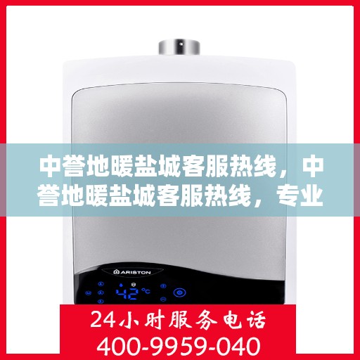 中誉地暖盐城客服热线，中誉地暖盐城客服热线，专业解答，温暖您的生活