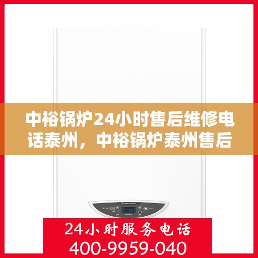 中裕锅炉24小时售后维修电话泰州，中裕锅炉泰州售后维修热线全天候服务，专业快速响应