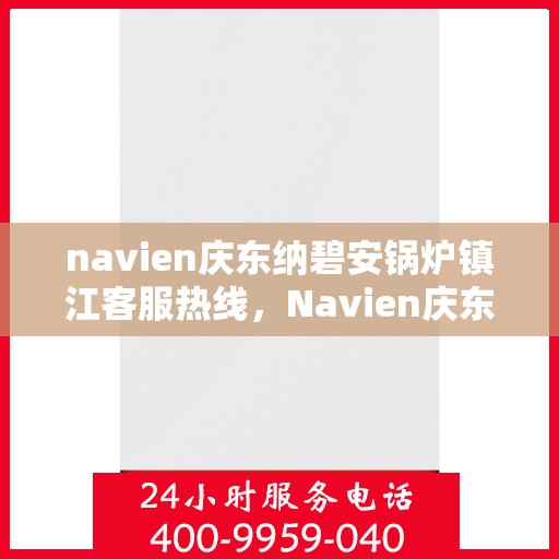 navien庆东纳碧安锅炉镇江客服热线，Navien庆东纳碧安锅炉镇江客服热线，专业支持与解决方案一站式服务