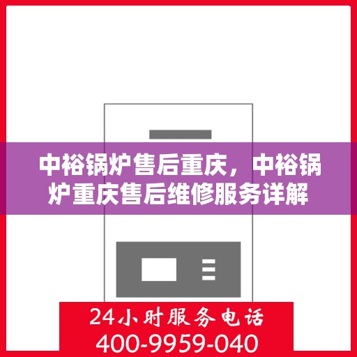 中裕锅炉售后重庆，中裕锅炉重庆售后维修服务详解