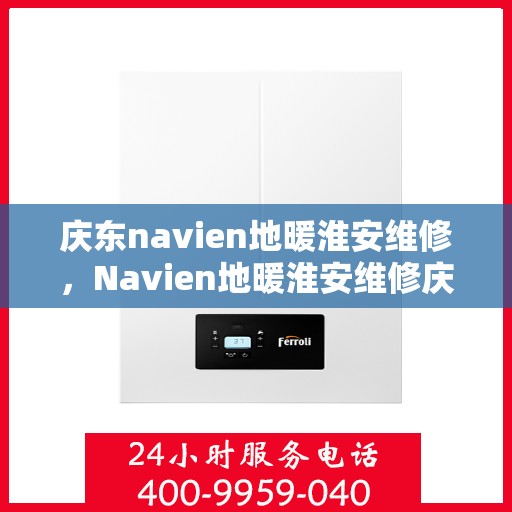 庆东navien地暖淮安维修，Navien地暖淮安维修庆典活动开启