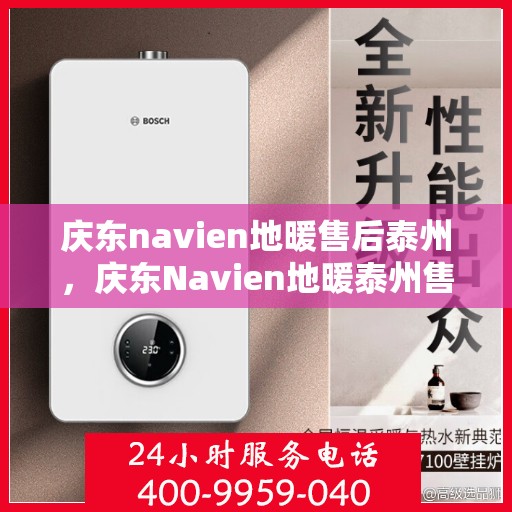庆东navien地暖售后泰州，庆东Navien地暖泰州售后服务中心，专业维护，温暖您的生活
