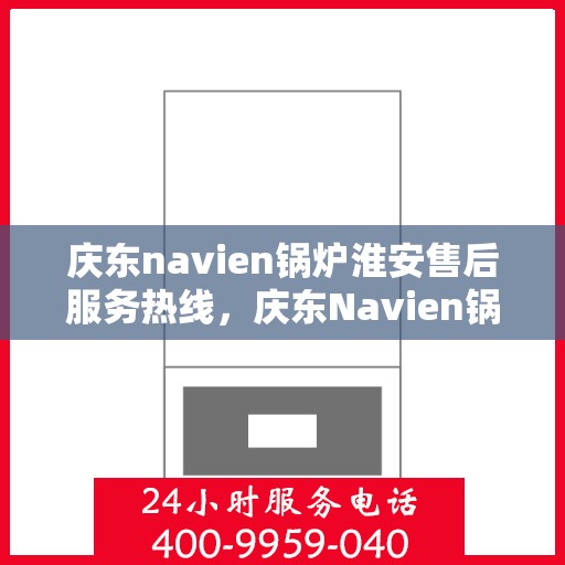 庆东navien锅炉淮安售后服务热线，庆东Navien锅炉淮安专业售后服务热线，贴心解决您的热力需求