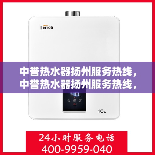 中誉热水器扬州服务热线，中誉热水器扬州服务热线，专业解决您的热水难题