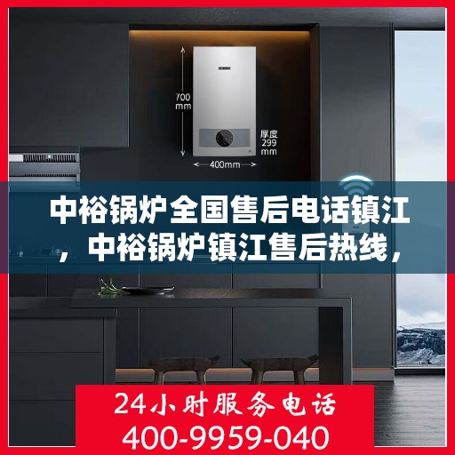 中裕锅炉全国售后电话镇江，中裕锅炉镇江售后热线，一站式全国售后服务电话