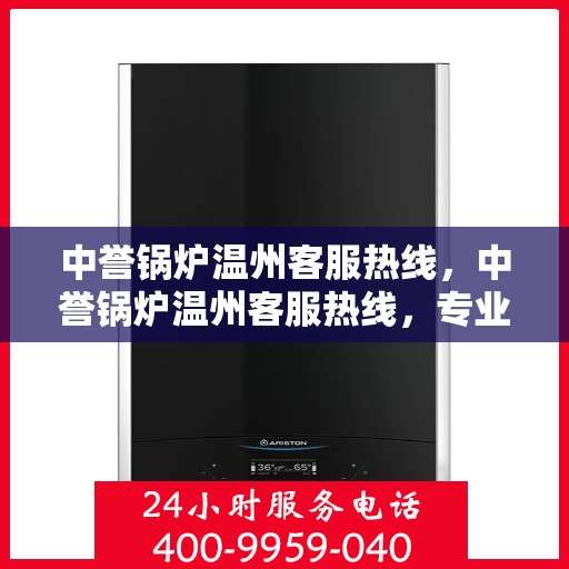 中誉锅炉温州客服热线，中誉锅炉温州客服热线，专业解答，贴心服务