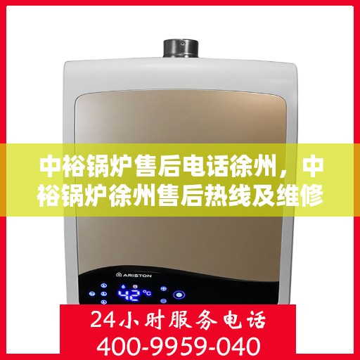 中裕锅炉售后电话徐州，中裕锅炉徐州售后热线及维修服务指南