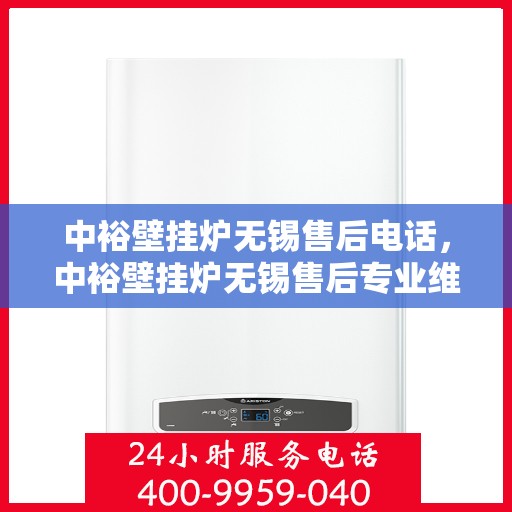 中裕壁挂炉无锡售后电话，中裕壁挂炉无锡售后专业维修服务热线及电话公布