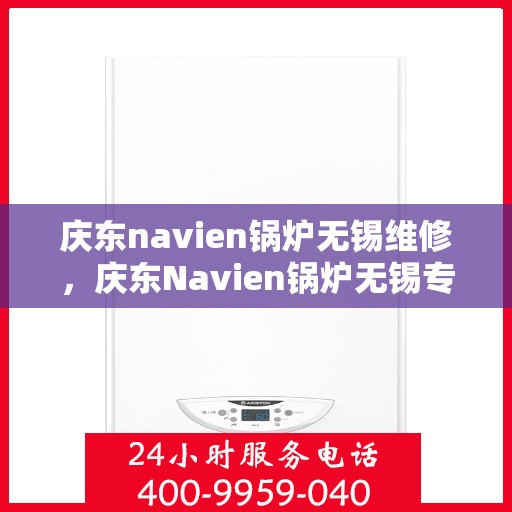 庆东navien锅炉无锡维修，庆东Navien锅炉无锡专业维修服务