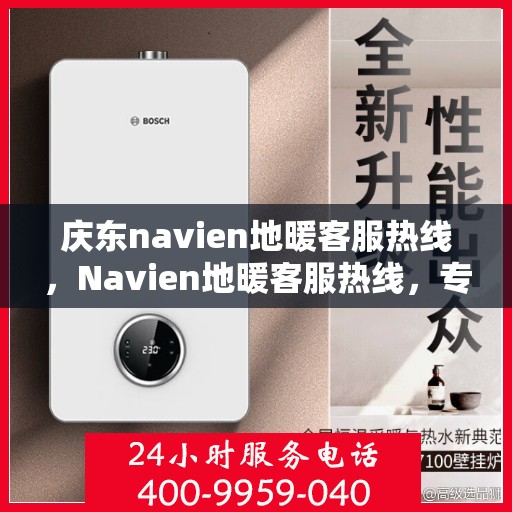 庆东navien地暖客服热线，Navien地暖客服热线，专业解答，温暖您的生活