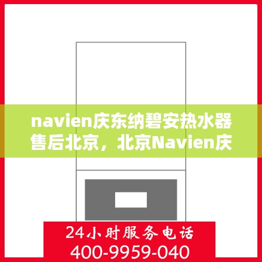 navien庆东纳碧安热水器售后北京，北京Navien庆东纳碧安热水器专业售后服务团队