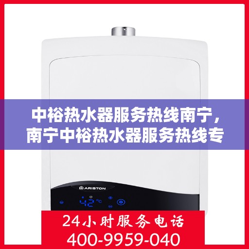 中裕热水器服务热线南宁，南宁中裕热水器服务热线专业团队，为您解决热水难题