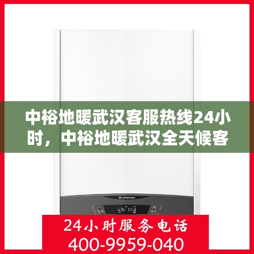 中裕地暖武汉客服热线24小时，中裕地暖武汉全天候客服热线，温暖连接每一刻