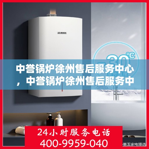 中誉锅炉徐州售后服务中心，中誉锅炉徐州售后服务中心，专业维修与优质服务并重
