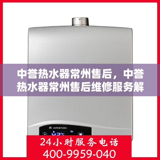 中誉热水器常州售后，中誉热水器常州售后维修服务解析