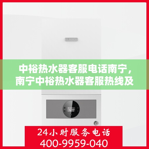 中裕热水器客服电话南宁，南宁中裕热水器客服热线及售后服务电话