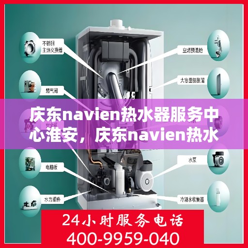 庆东navien热水器服务中心淮安，庆东navien热水器淮安服务中心，专业维修与保养，温暖您的生活