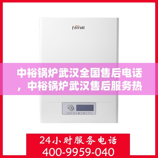 中裕锅炉武汉全国售后电话，中裕锅炉武汉售后服务热线公布，全国售后电话一键查询