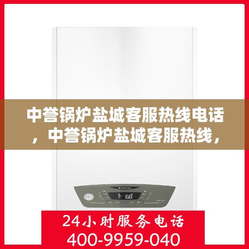 中誉锅炉盐城客服热线电话，中誉锅炉盐城客服热线，一站式服务，专业解答您的锅炉问题