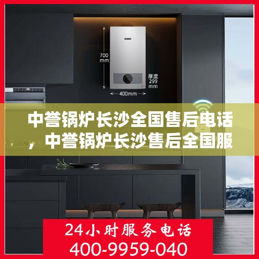 中誉锅炉长沙全国售后电话，中誉锅炉长沙售后全国服务热线公布