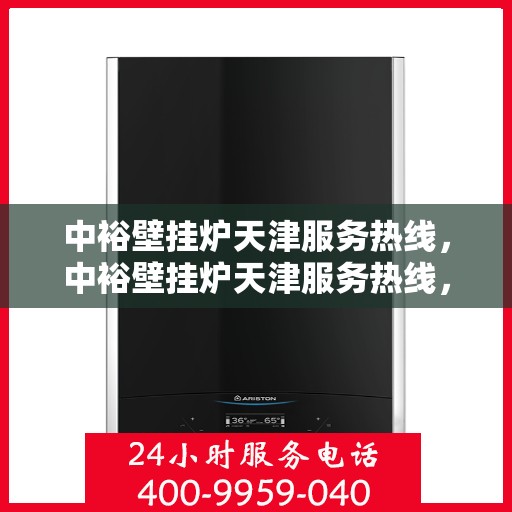 中裕壁挂炉天津服务热线，中裕壁挂炉天津服务热线，专业维修与支持，温暖您的冬季生活