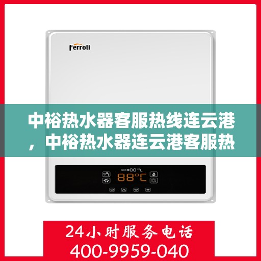 中裕热水器客服热线连云港，中裕热水器连云港客服热线详解