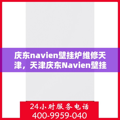 庆东navien壁挂炉维修天津，天津庆东Navien壁挂炉专业维修服务