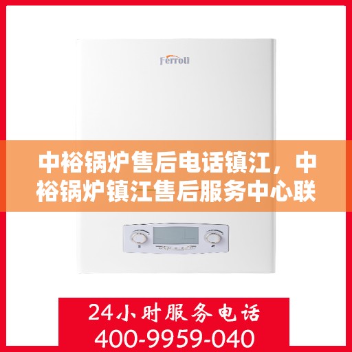 中裕锅炉售后电话镇江，中裕锅炉镇江售后服务中心联系电话