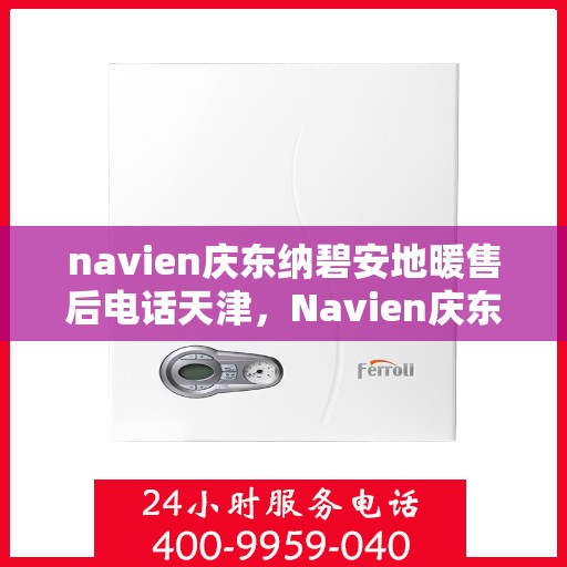 navien庆东纳碧安地暖售后电话天津，Navien庆东纳碧安地暖天津售后服务中心电话曝光
