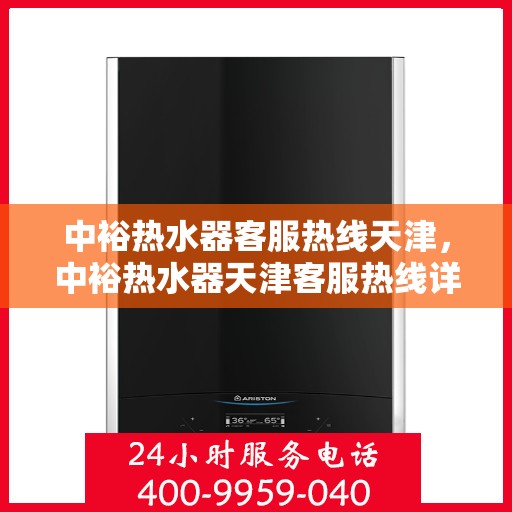 中裕热水器客服热线天津，中裕热水器天津客服热线详解