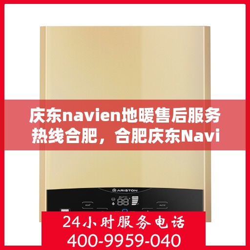 庆东navien地暖售后服务热线合肥，合肥庆东Navien地暖售后服务热线及专业维修支持