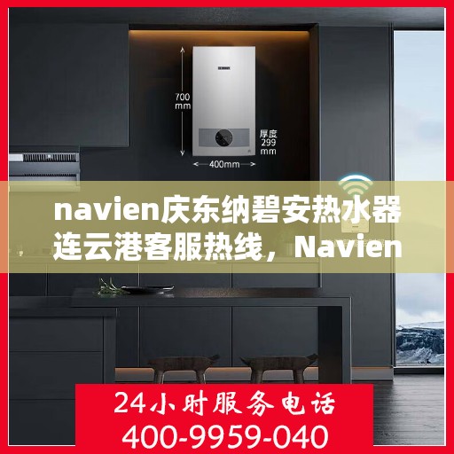 navien庆东纳碧安热水器连云港客服热线，Navien庆东纳碧安热水器连云港客服热线详解及售后服务指南