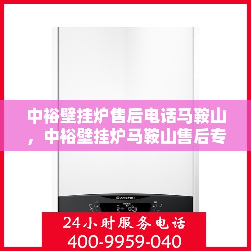 中裕壁挂炉售后电话马鞍山，中裕壁挂炉马鞍山售后专线支持服务