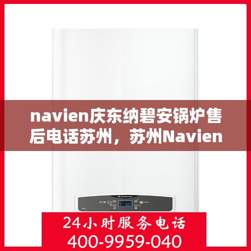 navien庆东纳碧安锅炉售后电话苏州，苏州Navien庆东纳碧安锅炉售后服务中心联系电话
