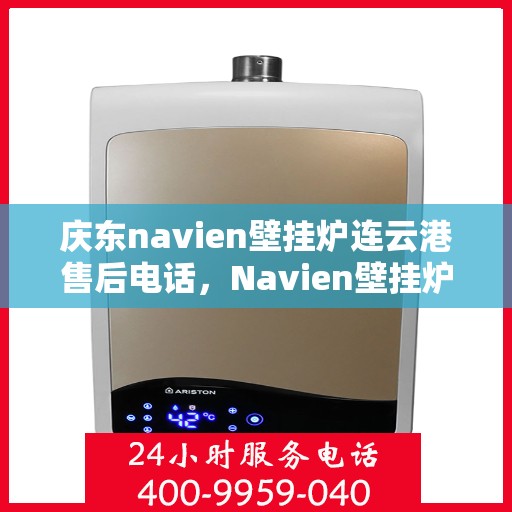 庆东navien壁挂炉连云港售后电话，Navien壁挂炉连云港售后服务中心联系电话及维修指南